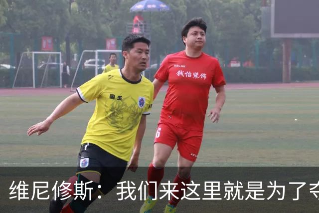 维尼修斯：我们来这里就是为了夺冠；我的身体达到了梦想的状态